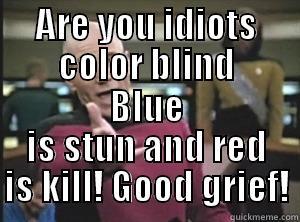 ARE YOU IDIOTS COLOR BLIND BLUE IS STUN AND RED IS KILL! GOOD GRIEF! Annoyed Picard