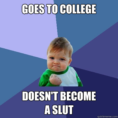 goes to college doesn't become 
a slut  Success Kid
