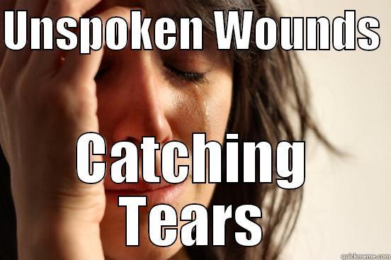 UNSPOKEN WOUNDS  CATCHING TEARS First World Problems