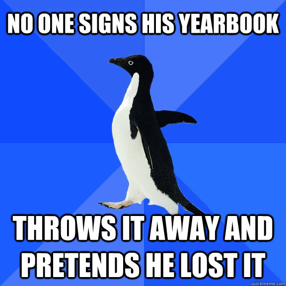 no one signs his yearbook throws it away and pretends he lost it  Socially Awkward Penguin