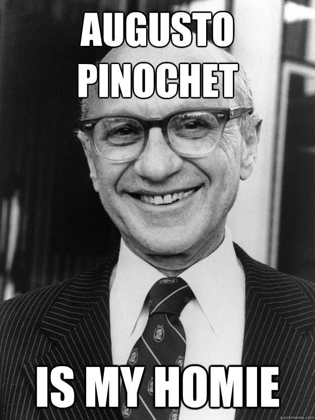 Augusto Pinochet Is my homie  Milton Friedman