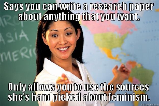 SAYS YOU CAN WRITE A RESEARCH PAPER ABOUT ANYTHING THAT YOU WANT. ONLY ALLOWS YOU TO USE THE SOURCES SHE'S HANDPICKED ABOUT FEMINISM. Unhelpful High School Teacher