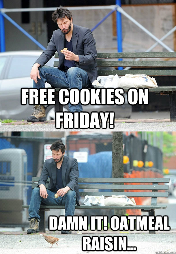 Free cookies on friday! damn it! oatmeal raisin...  Sad Keanu