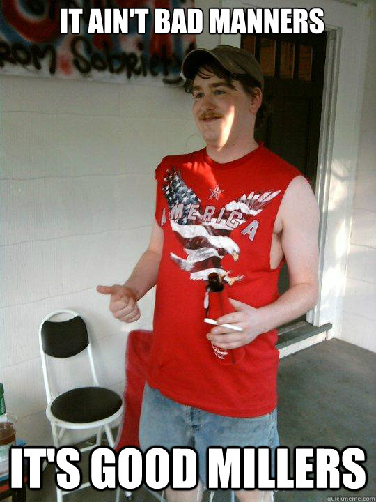 It ain't bad manners It's good millers  Redneck Randal