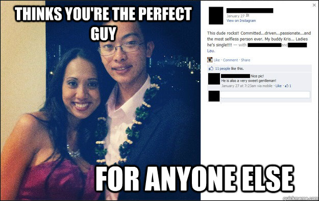 thinks you're the perfect guy for anyone else  friend zone spotted