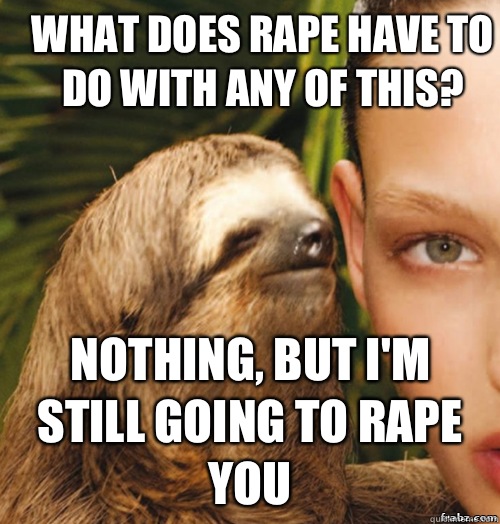 What does rape have to do with any of this? Nothing, but I'm still going to rape you   rape sloth