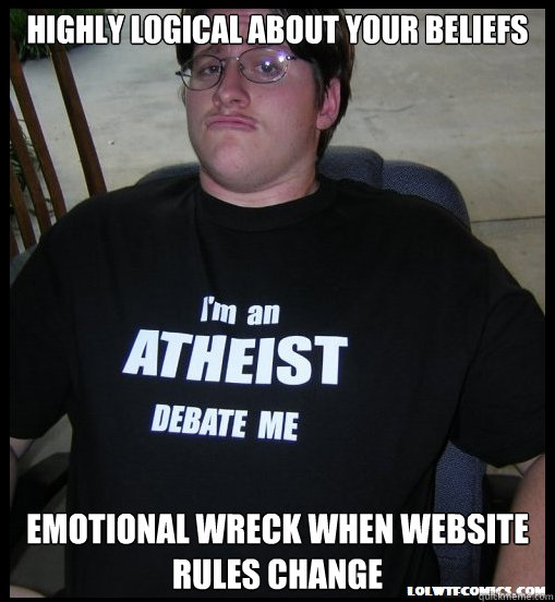 Highly logical about your beliefs emotional wreck when website rules change  Scumbag Atheist
