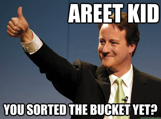AREET KID YOU SORTED THE BUCKET YET?  Thumbs up David Cameron