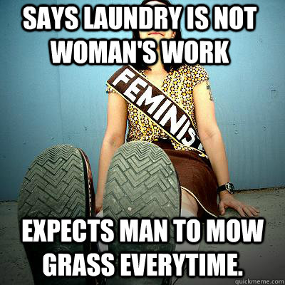 says laundry is not woman's work Expects man to mow grass everytime.  