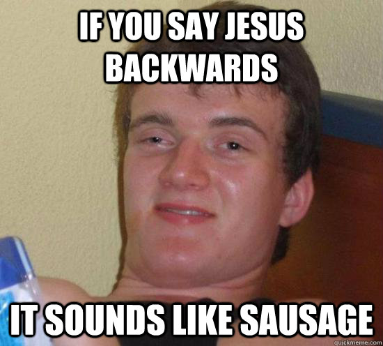 If You Say Jesus Backwards It Sounds Like Sausage  Really High Guy