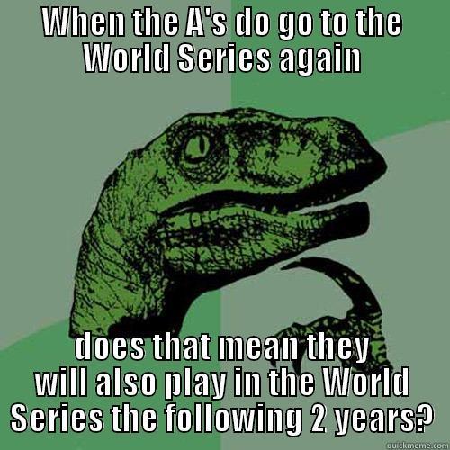 When A's go to World Series - WHEN THE A'S DO GO TO THE WORLD SERIES AGAIN DOES THAT MEAN THEY WILL ALSO PLAY IN THE WORLD SERIES THE FOLLOWING 2 YEARS? Philosoraptor