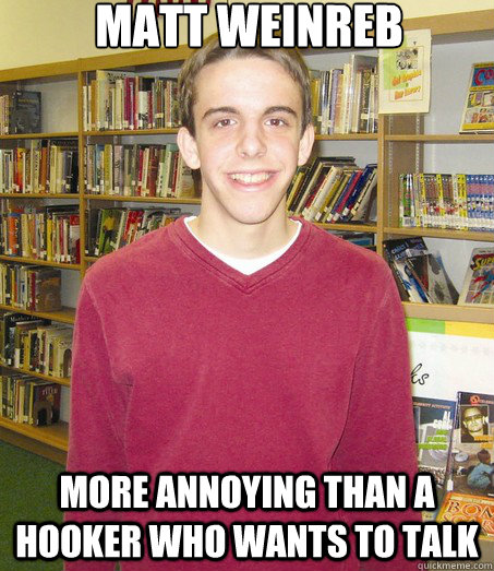 MATT WEINREB MORE ANNOYING THAN A HOOKER WHO WANTS TO TALK  High School Senior