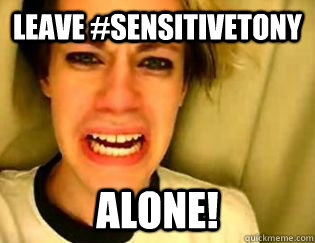 leave #sensitivetony alone!  leave britney alone
