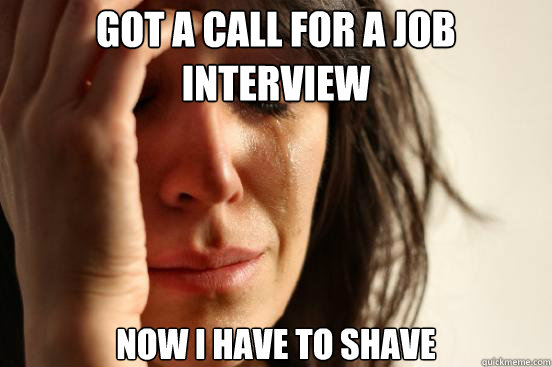 Got a call for a job interview now I have to shave  First World Problems