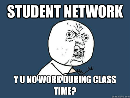 Student Network y u no work during class time?  Y U No