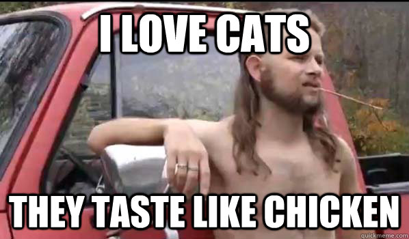 I love cats they taste like chicken  Almost Politically Correct Redneck