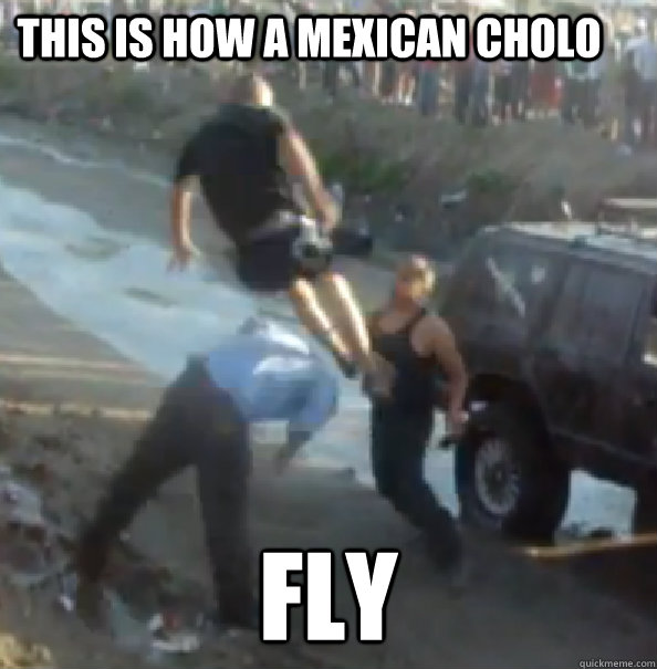 this is how a mexican cholo fly  