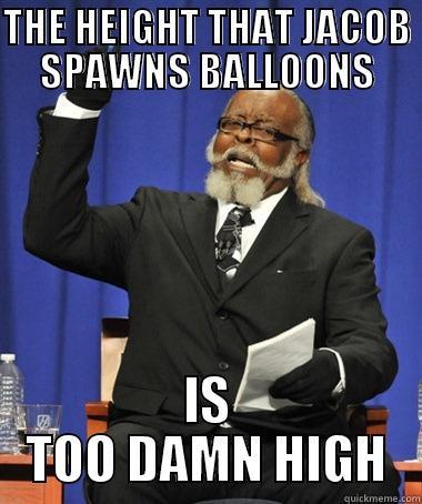 THE HEIGHT THAT JACOB SPAWNS BALLOONS IS TOO DAMN HIGH The Rent Is Too Damn High