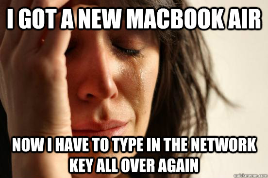 I got a new MacBook Air Now i have to type in the network key all over again  First World Problems