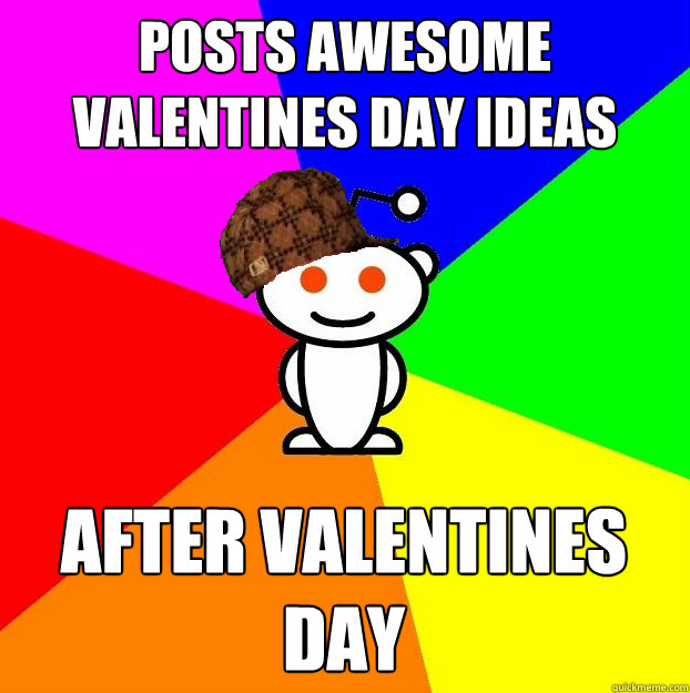 Posts awesome valentines day ideas after valentines day  Scumbag Redditor