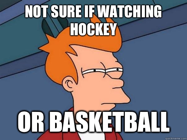 Not sure if watching hockey  Or basketball  Futurama Fry