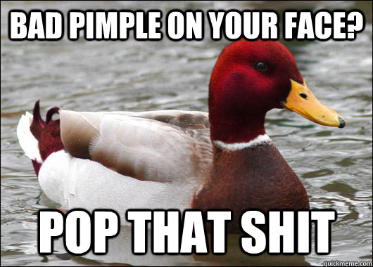 Bad pimple on your face? pop that shit  Malicious Advice Mallard