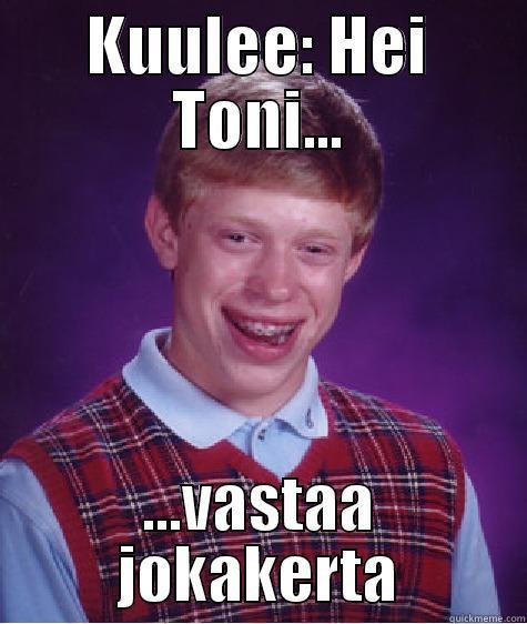KUULEE: HEI TONI... ...VASTAA JOKAKERTA Bad Luck Brian
