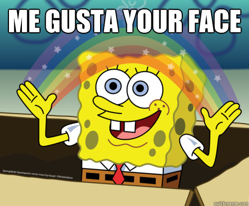 ME GUSTA YOUR FACE
    Spongebob rainbow