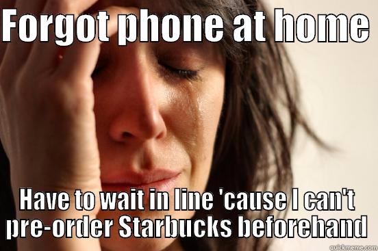 FORGOT PHONE AT HOME  HAVE TO WAIT IN LINE 'CAUSE I CAN'T PRE-ORDER STARBUCKS BEFOREHAND First World Problems
