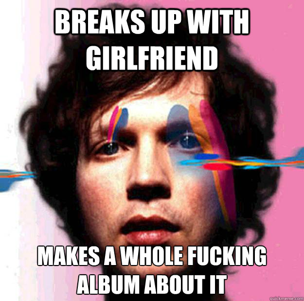 Breaks up with girlfriend makes a whole fucking album about it - Breaks up with girlfriend makes a whole fucking album about it  Misc