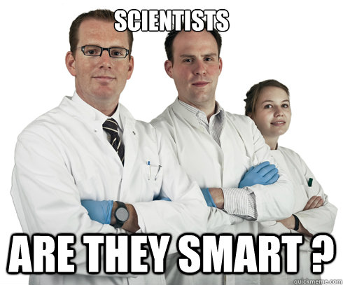 scientists are they smart ?  