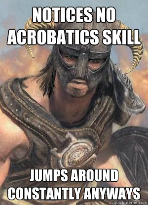 Notices no acrobatics skill Jumps around constantly anyways  Scumbag low lvl Dovahkiin