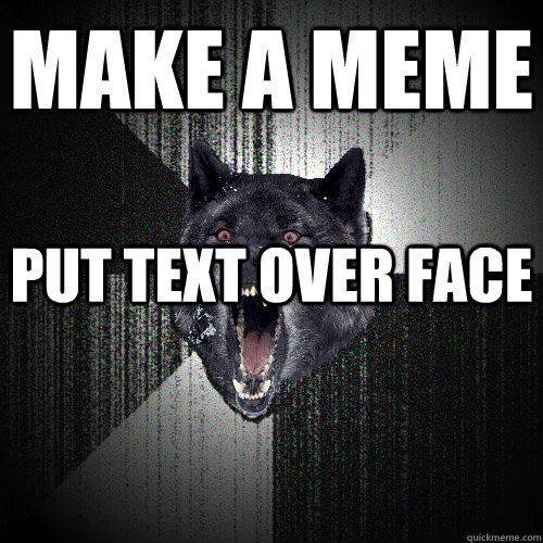 Make a Meme Put Text over face  Insanity Wolf