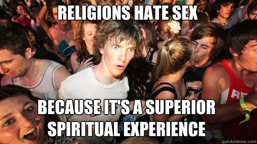 Religions hate sex
 because it's a superior spiritual experience  Sudden Clarity Clarence