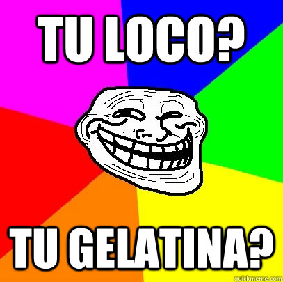 tu loco? tu gelatina?  Troll Face