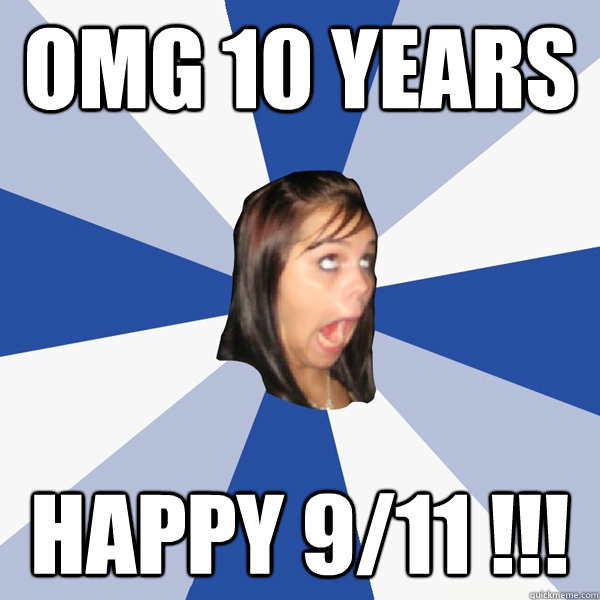 OMG 10 years happy 9/11 !!!  Annoying Facebook Girl