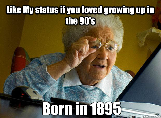 Like My status if you loved growing up in the 90's Born in 1895    Grandma finds the Internet