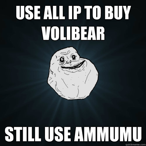Use all IP to buy volibear Still use ammumu  Forever Alone