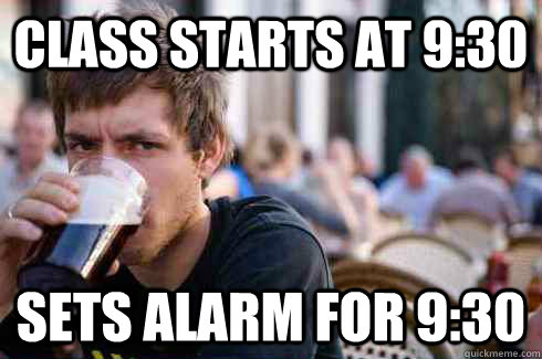 class starts at 9:30 sets alarm for 9:30  Lazy College Senior