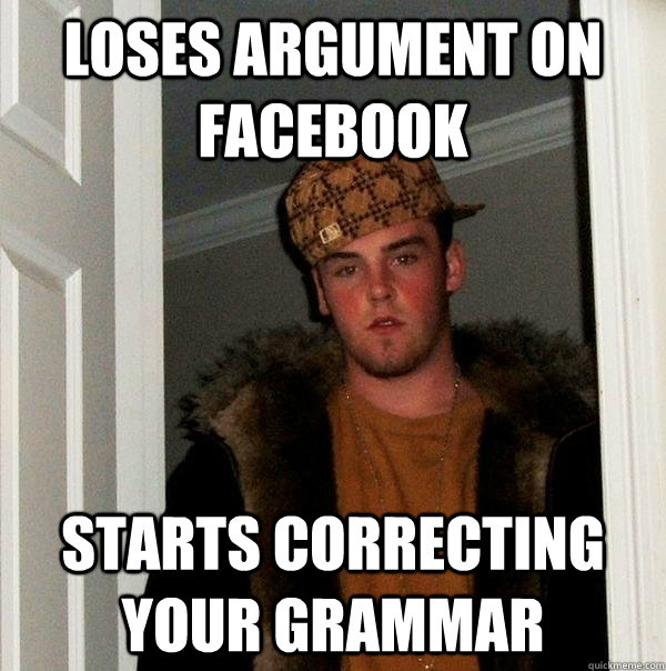 Loses argument on facebook starts correcting your grammar  Scumbag Steve