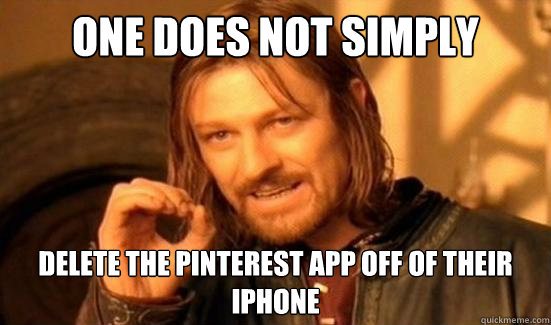 One Does Not Simply delete the pinterest app off of their iphone  Boromir
