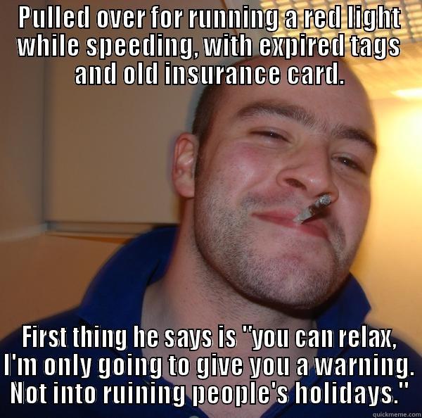 PULLED OVER FOR RUNNING A RED LIGHT WHILE SPEEDING, WITH EXPIRED TAGS AND OLD INSURANCE CARD. FIRST THING HE SAYS IS 