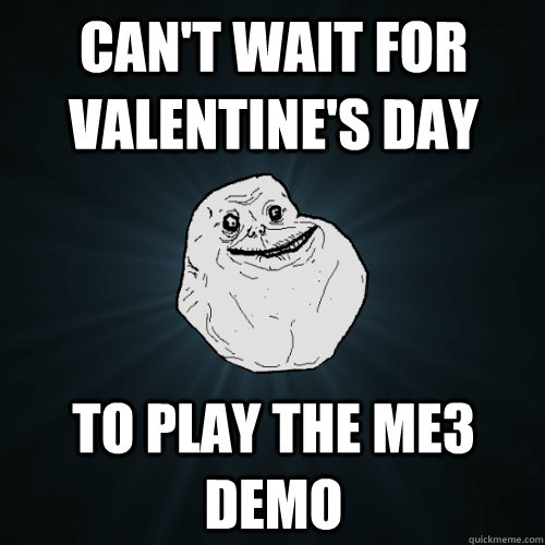 Can't wait for Valentine's Day to play the ME3 demo  Forever Alone