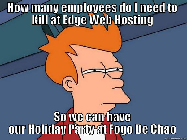 HOW MANY EMPLOYEES DO I NEED TO KILL AT EDGE WEB HOSTING SO WE CAN HAVE OUR HOLIDAY PARTY AT FOGO DE CHAO Futurama Fry