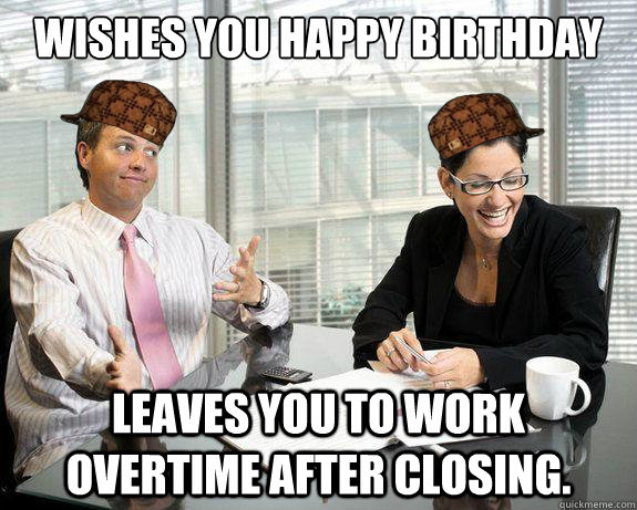 wishes you happy birthday leaves you to work overtime after closing.  