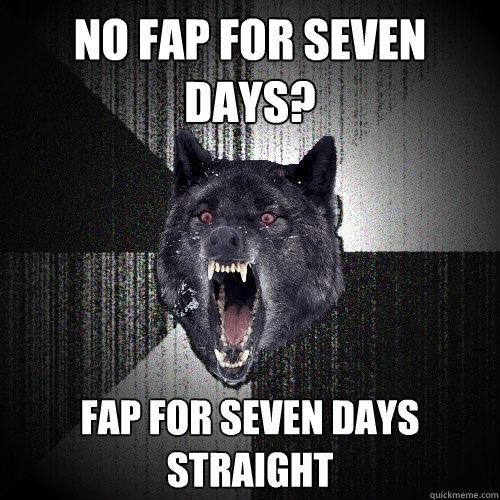 NO FAP FOR SEVEN DAYS? FAP FOR SEVEN DAYS STRAIGHT  Insanity Wolf