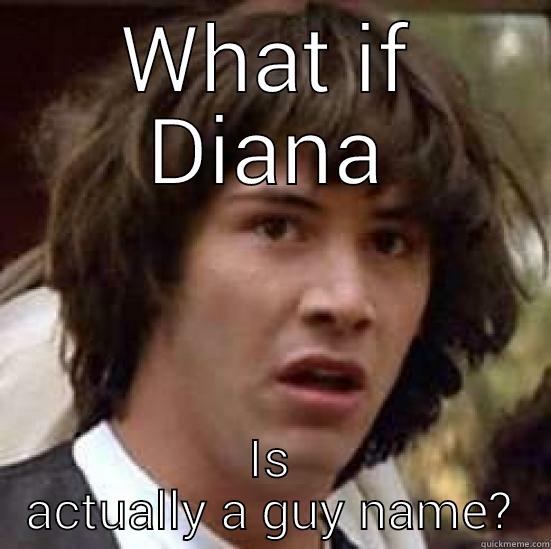 What if Diana is actually a guy name? - WHAT IF DIANA IS ACTUALLY A GUY NAME? conspiracy keanu