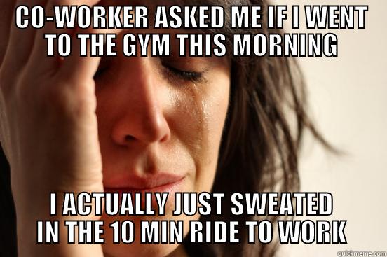 Co work sweat - CO-WORKER ASKED ME IF I WENT TO THE GYM THIS MORNING I ACTUALLY JUST SWEATED IN THE 10 MIN RIDE TO WORK First World Problems