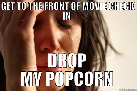 SHIT JUST GOT MESSED UP - GET TO THE FRONT OF MOVIE CHECK IN  DROP MY POPCORN First World Problems