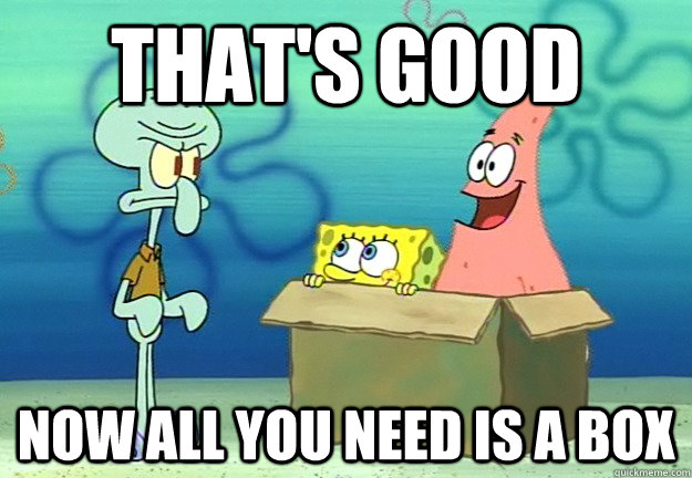 That's good Now all you need is a box - That's good Now all you need is a box  Almost done